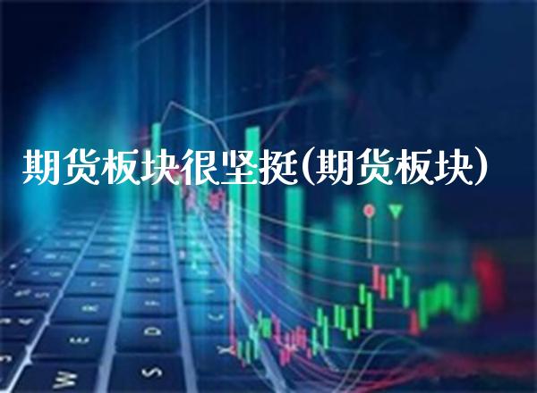 期货板块很坚挺(期货板块) (https://www.njaxzs.com/) 期货行情 第1张