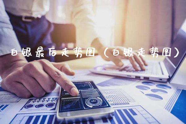 白银最后走势图（白银走势图） (https://www.njaxzs.com/) 内盘期货 第1张