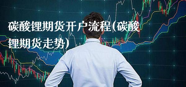 碳酸锂期货开户流程(碳酸锂期货走势) (https://www.njaxzs.com/) 黄金期货 第1张