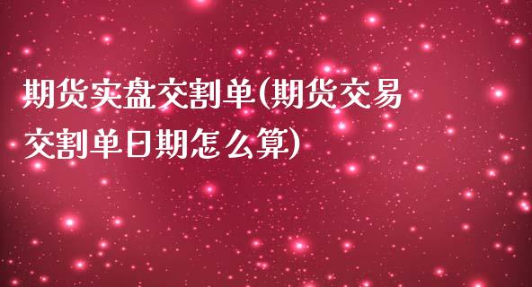 期货实盘交割单(期货交易交割单日期怎么算) (https://www.njaxzs.com/) 期货开户 第1张