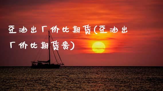 豆油出厂价比期货(豆油出厂价比期货贵) (https://www.njaxzs.com/) 期货行情 第1张