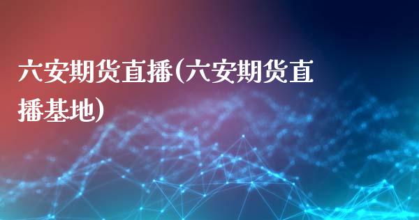 六安期货直播(六安期货直播基地) (https://www.njaxzs.com/) 内盘期货 第1张