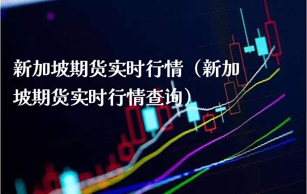 新加坡期货实时行情（新加坡期货实时行情查询） (https://www.njaxzs.com/) 期货开户 第1张