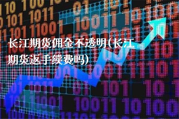 长江期货佣金不透明(长江期货返手续费吗) (https://www.njaxzs.com/) 黄金期货 第1张