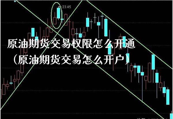 原油期货交易权限怎么开通（原油期货交易怎么开户） (https://www.njaxzs.com/) 期货行情 第1张