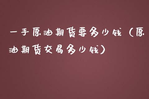 一手原油期货要多少钱（原油期货交易多少钱） (https://www.njaxzs.com/) 期货直播间 第1张