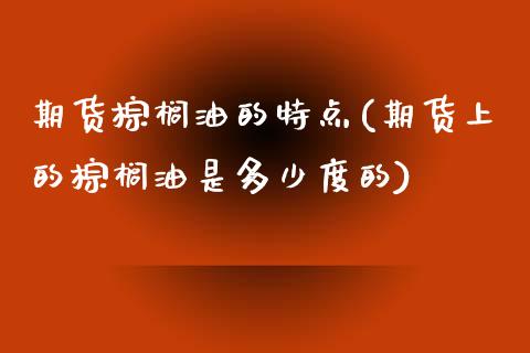 期货棕榈油的特点(期货上的棕榈油是多少度的) (https://www.njaxzs.com/) 期货投资 第1张
