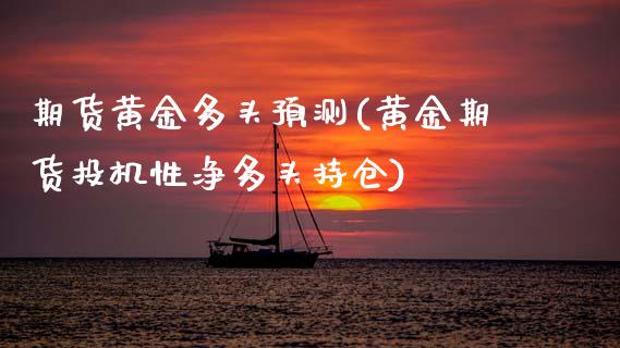 期货黄金多头预测(黄金期货投机性净多头持仓) (https://www.njaxzs.com/) 期货直播间 第1张