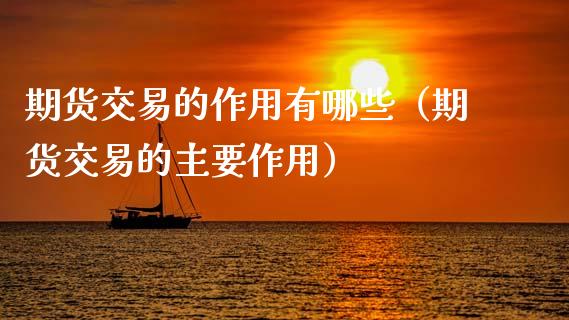 期货交易的作用有哪些（期货交易的主要作用） (https://www.njaxzs.com/) 期货直播间 第1张