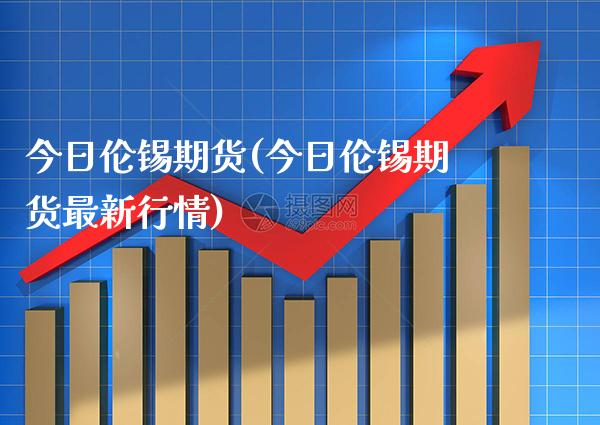 今日伦锡期货(今日伦锡期货最新行情) 黄金期货 第1张-爱新财经 今日伦锡期货(今日伦锡期货最新行情) (https://www.njaxzs.com/) 黄金期货 第1张