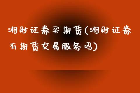 湘财证券买期货(湘财证券有期货交易服务吗) (https://www.njaxzs.com/) 内盘期货 第1张