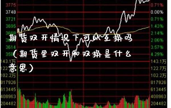 期货情况下可以互换吗（期货里和双换是什么意思） (https://www.njaxzs.com/) 期货直播间 第1张