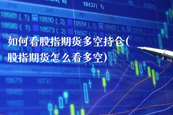 如何看股指期货多空持仓(股指期货怎么看多空) (https://www.njaxzs.com/) 原油期货 第1张