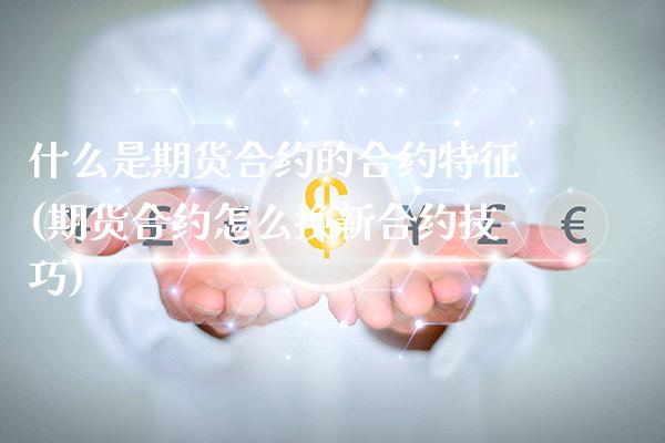 什么是期货合约的合约特征(期货合约怎么换新合约技巧) (https://www.njaxzs.com/) 期货行情 第1张