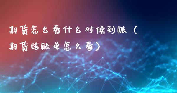 期货怎么看什么时候到账（期货结账单怎么看） (https://www.njaxzs.com/) 期货直播间 第1张