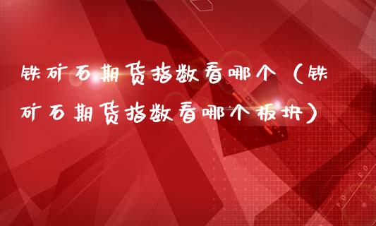 铁矿石期货指数看哪个（铁矿石期货指数看哪个板块） (https://www.njaxzs.com/) 内盘期货 第1张