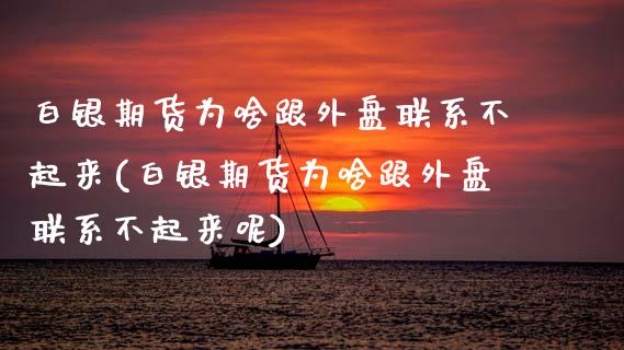 白银期货为啥跟外盘联系不起来(白银期货为啥跟外盘联系不起来呢) (https://www.njaxzs.com/) 期货投资 第1张