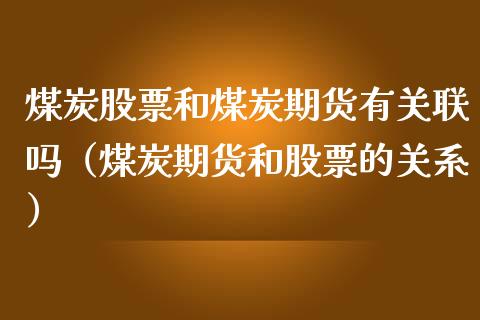 煤炭股票和煤炭期货有关联吗（煤炭期货和股票的关系） (https://www.njaxzs.com/) 期货直播间 第1张
