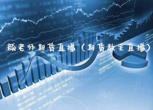 颜老师期货直播（期货教主直播） (https://www.njaxzs.com/) 黄金期货 第1张