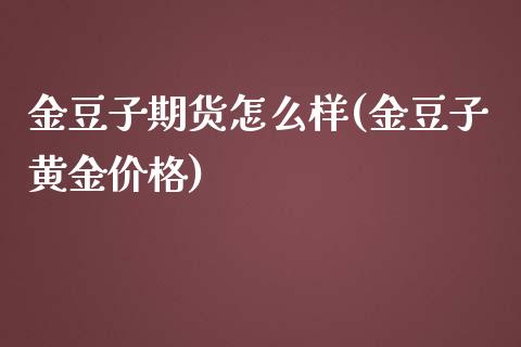 金豆子期货怎么样(金豆子黄金价格) (https://www.njaxzs.com/) 原油期货 第1张