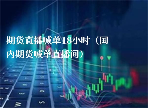 期货直播喊单18小时（国内期货喊单直播间） (https://www.njaxzs.com/) 期货直播间 第1张