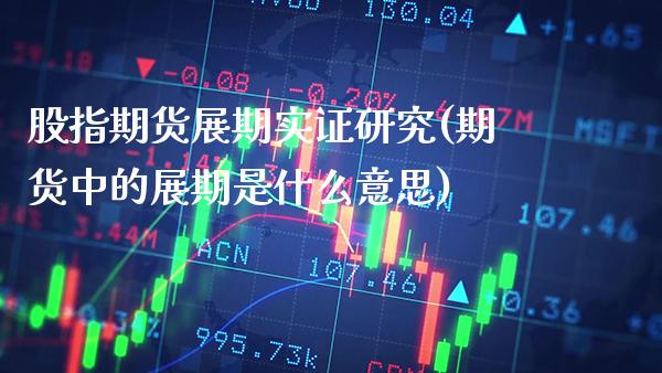 股指期货展期实证研究(期货中的展期是什么意思) (https://www.njaxzs.com/) 内盘期货 第1张