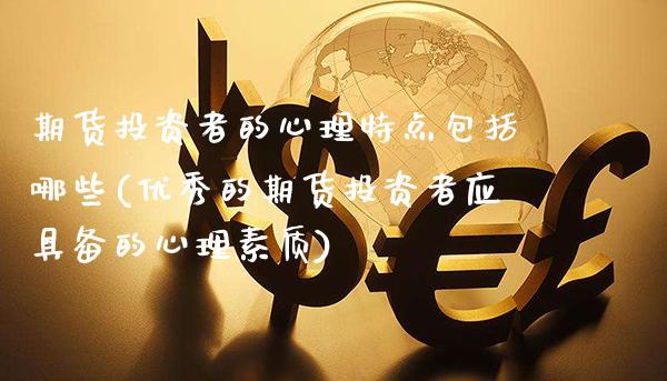 期货投资者的心理特点包括哪些(优秀的期货投资者应具备的心理素质) (https://www.njaxzs.com/) 原油期货 第1张