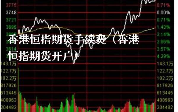 香港恒指期货手续费（香港恒指期货开户） (https://www.njaxzs.com/) 内盘期货 第1张