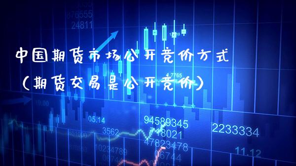 中国期货市场公开竞价方式（期货交易是公开竞价） (https://www.njaxzs.com/) 期货行情 第1张