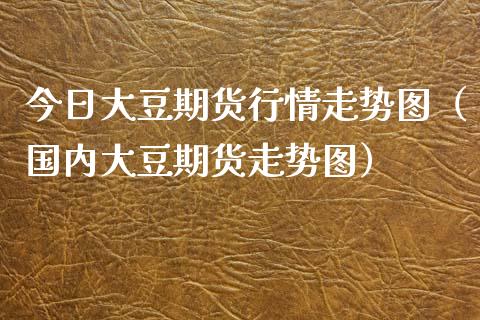 今日大豆期货行情走势图（国内大豆期货走势图） (https://www.njaxzs.com/) 期货行情 第1张