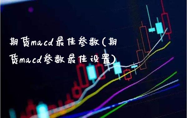 期货macd最佳参数(期货macd参数最佳设置) (https://www.njaxzs.com/) 期货直播间 第1张