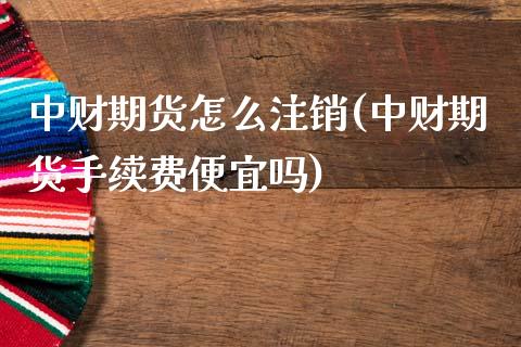 中财期货怎么注销(中财期货手续费便宜吗) (https://www.njaxzs.com/) 期货直播间 第1张