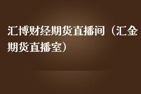 汇博财经期货直播间（汇金期货直播室） (https://www.njaxzs.com/) 期货直播间 第1张