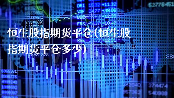 恒生股指期货平仓(恒生股指期货平仓多少) (https://www.njaxzs.com/) 期货直播间 第1张