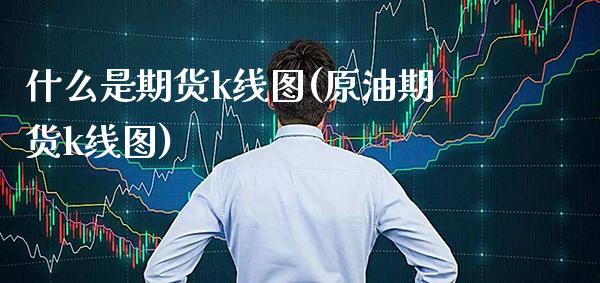 什么是期货k线图(原油期货k线图) (https://www.njaxzs.com/) 期货投资 第1张