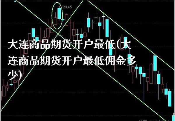 大连商品期货开户最低(大连商品期货开户最低佣金多少) (https://www.njaxzs.com/) 期货行情 第1张