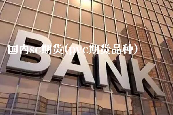 国内sc期货(pvc期货品种) (https://www.njaxzs.com/) 期货直播间 第1张