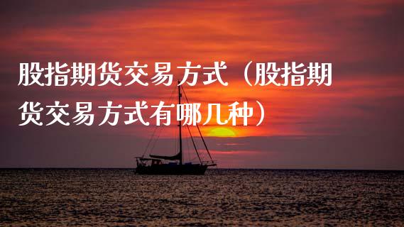 股指期货交易方式（股指期货交易方式有哪几种） (https://www.njaxzs.com/) 期货直播间 第1张