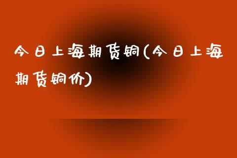 今日上海期货铜(今日上海期货铜价) (https://www.njaxzs.com/) 期货直播间 第1张