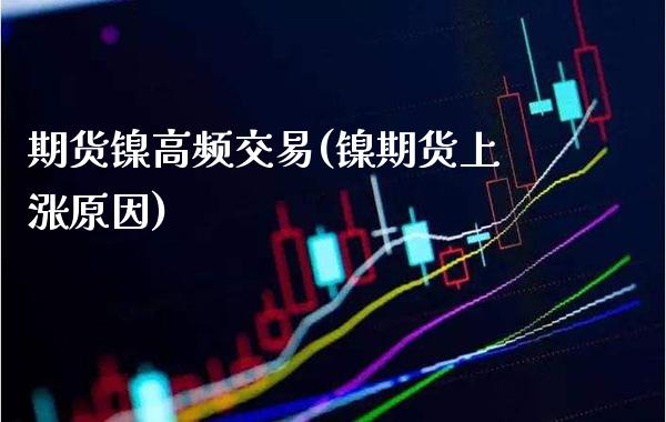 期货镍高频交易(镍期货上涨原因) (https://www.njaxzs.com/) 期货行情 第1张