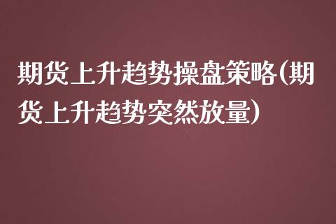 期货上升趋势操盘策略(期货上升趋势突然放量) (https://www.njaxzs.com/) 原油期货 第1张