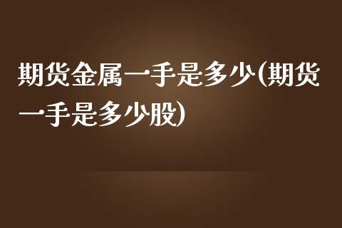 期货金属一手是多少(期货一手是多少股) (https://www.njaxzs.com/) 黄金期货 第1张