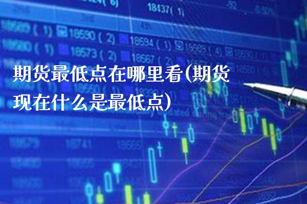 期货最低点在哪里看(期货现在什么是最低点) (https://www.njaxzs.com/) 期货行情 第1张