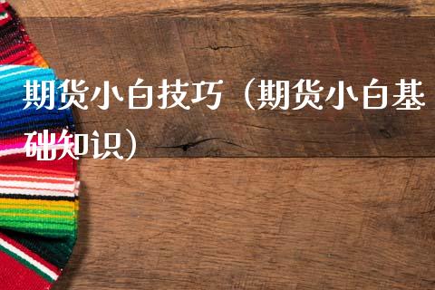 期货小白技巧（期货小白基础知识） (https://www.njaxzs.com/) 期货直播间 第1张