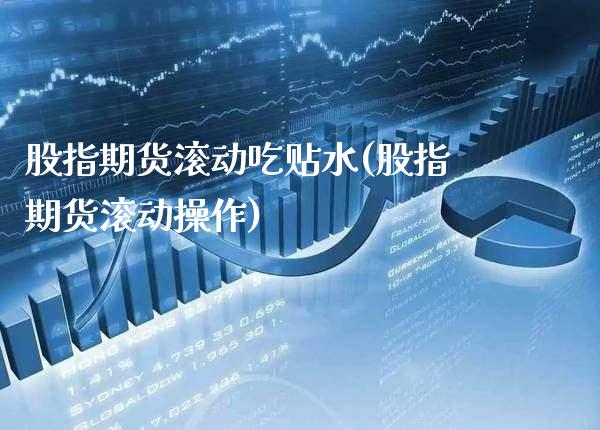 股指期货滚动吃贴水(股指期货滚动操作) (https://www.njaxzs.com/) 黄金期货 第1张