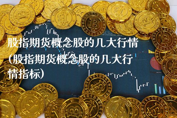 股指期货概念股的几大行情(股指期货概念股的几大行情指标) (https://www.njaxzs.com/) 原油期货 第1张