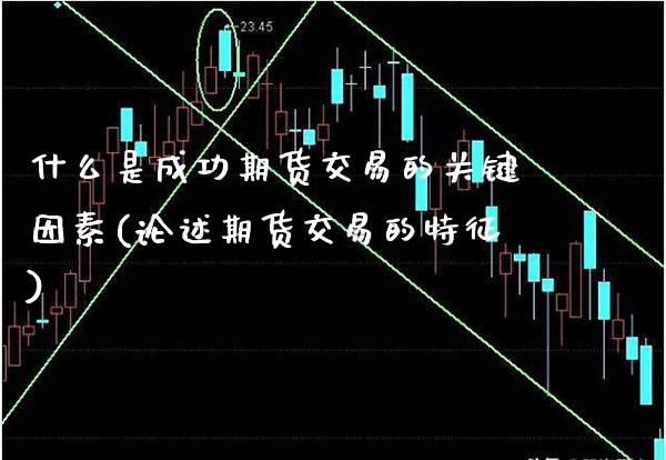 什么是成功期货交易的关键因素(论述期货交易的特征) (https://www.njaxzs.com/) 期货直播间 第1张