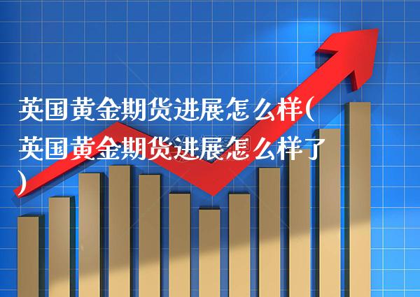 英国黄金期货进展怎么样(英国黄金期货进展怎么样了) (https://www.njaxzs.com/) 期货行情 第1张