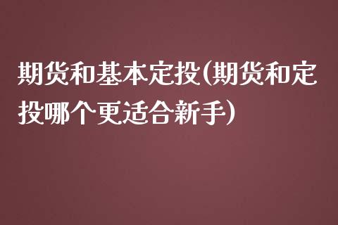 期货和基本定投(期货和定投哪个更适合新手) (https://www.njaxzs.com/) 期货开户 第1张