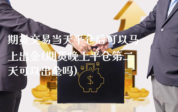 期货交易当天平仓后可以马上出金(期货晚上平仓第二天可以出金吗) (https://www.njaxzs.com/) 黄金期货 第1张